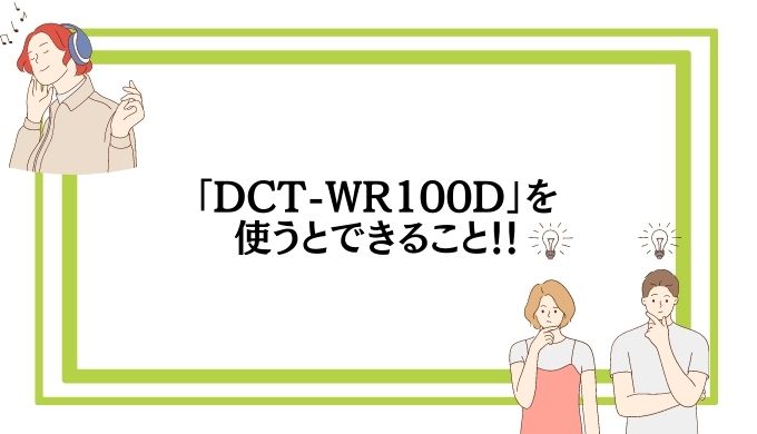「DCT-WR100D」を使うとできること
